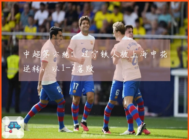 中超第六轮：辽宁铁人被上海申花逆转，以1-3落败