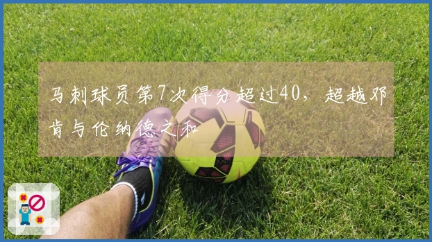 马刺球员第7次得分超过40，超越邓肯与伦纳德之和