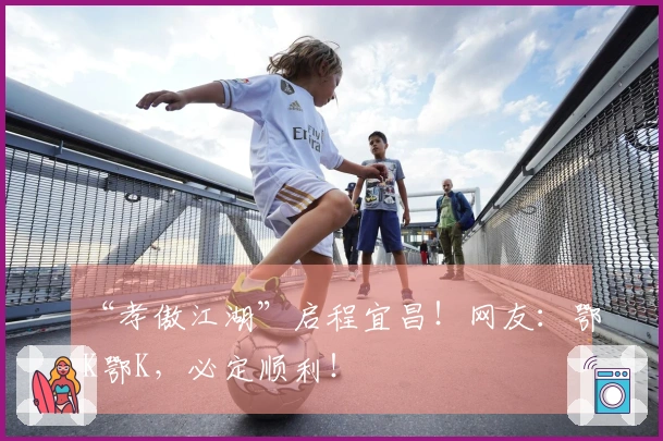 “孝傲江湖”启程宜昌！网友：鄂K鄂K，必定顺利！