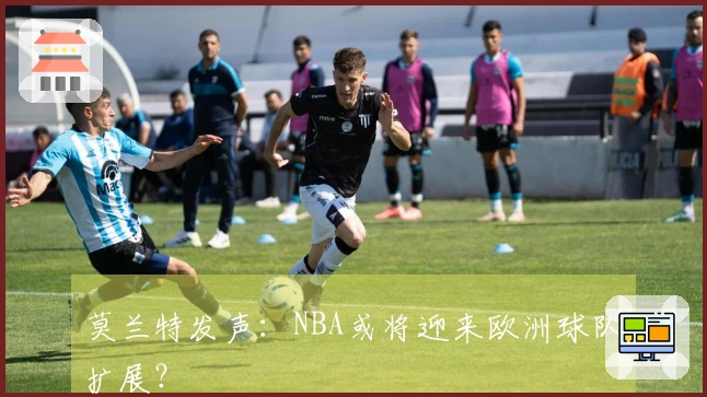 莫兰特发声：NBA或将迎来欧洲球队扩展？