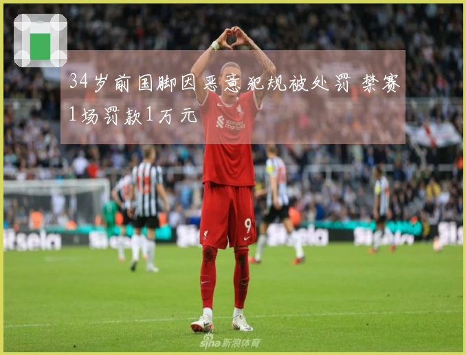 34岁前国脚因恶意犯规被处罚 禁赛1场罚款1万元