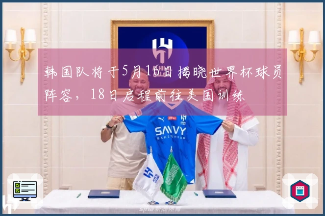 韩国队将于5月16日揭晓世界杯球员阵容，18日启程前往美国训练