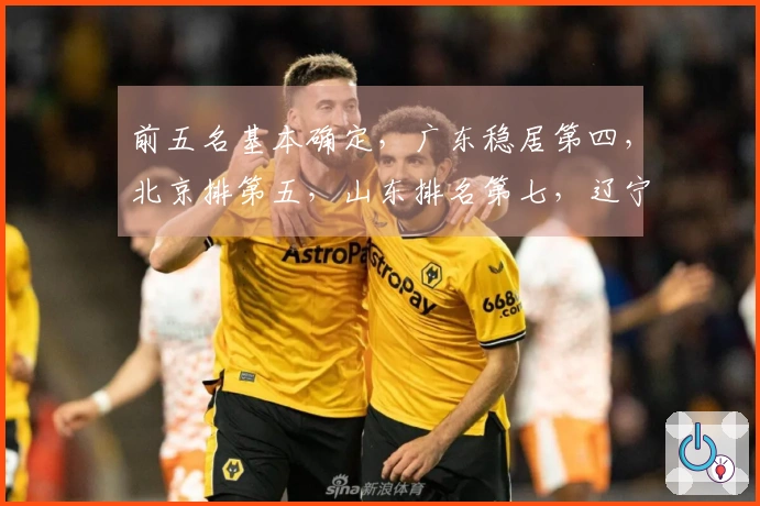 前五名基本确定，广东稳居第四，北京排第五，山东排名第七，辽宁紧追第八，五支队伍出局