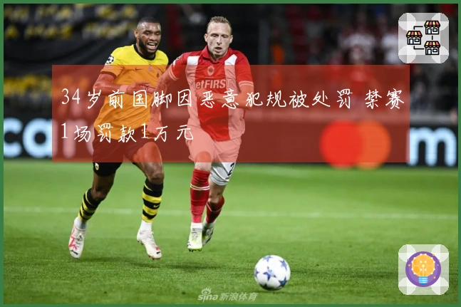 34岁前国脚因恶意犯规被处罚 禁赛1场罚款1万元