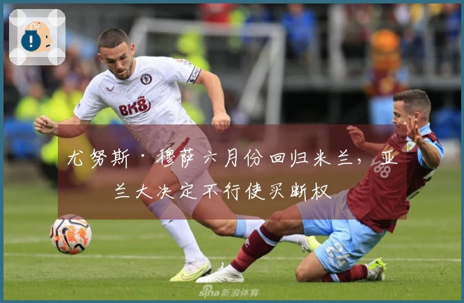 尤努斯·穆萨六月份回归米兰，亚特兰大决定不行使买断权