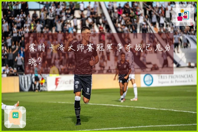 蒙特卡洛大师赛冠军争夺战已见分晓？